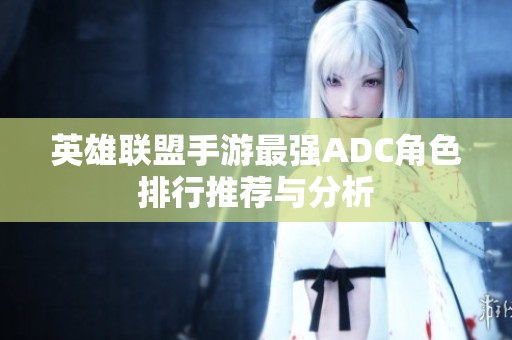 英雄联盟手游最强ADC角色排行推荐与分析