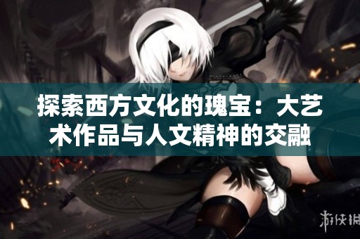探索西方文化的瑰宝：大艺术作品与人文精神的交融