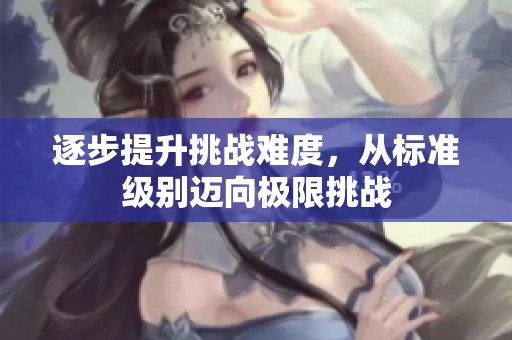 逐步提升挑战难度，从标准级别迈向极限挑战