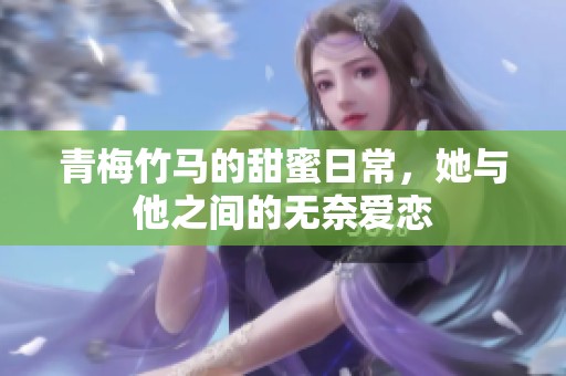 青梅竹马的甜蜜日常，她与他之间的无奈爱恋