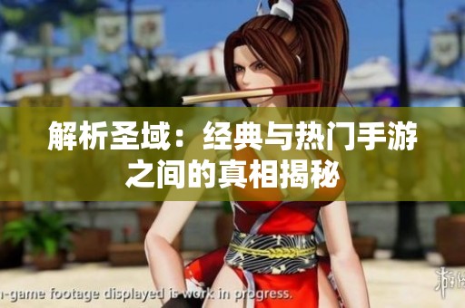 解析圣域：经典与热门手游之间的真相揭秘