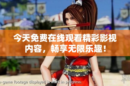 今天免费在线观看精彩影视内容，畅享无限乐趣！