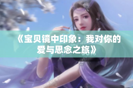 《宝贝镜中印象：我对你的爱与思念之旅》