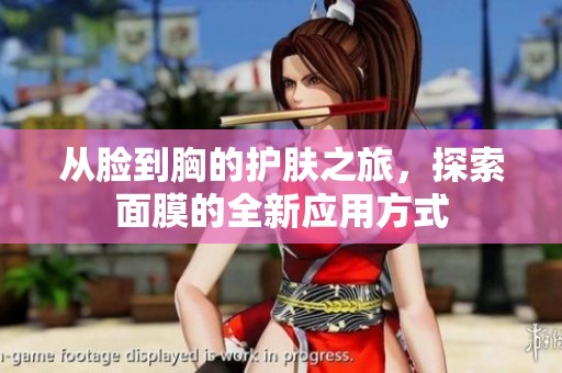 从脸到胸的护肤之旅，探索面膜的全新应用方式