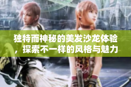 独特而神秘的美发沙龙体验，探索不一样的风格与魅力