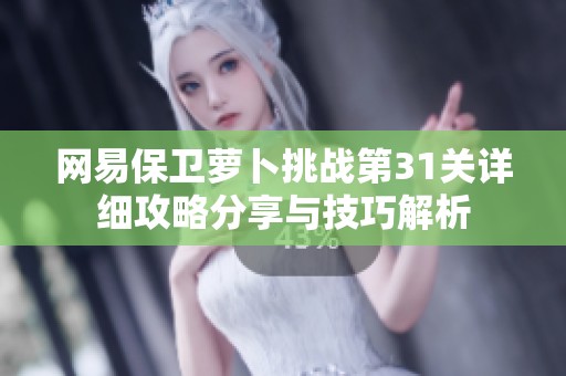 网易保卫萝卜挑战第31关详细攻略分享与技巧解析