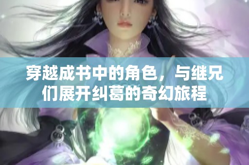 穿越成书中的角色，与继兄们展开纠葛的奇幻旅程