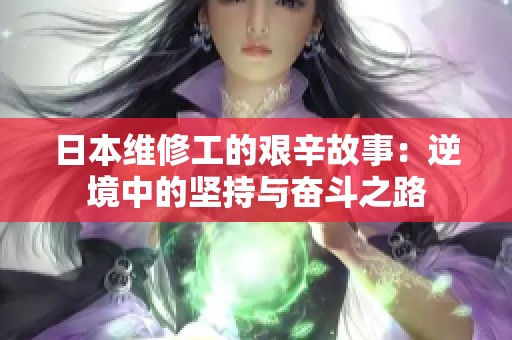 日本维修工的艰辛故事：逆境中的坚持与奋斗之路