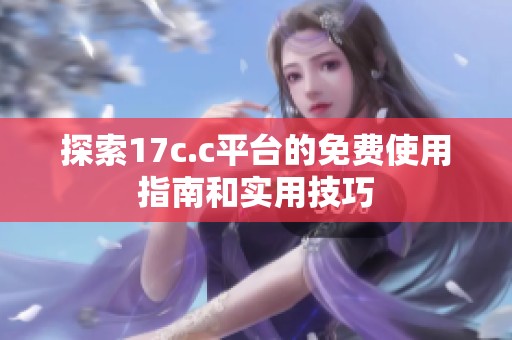 探索17c.c平台的免费使用指南和实用技巧