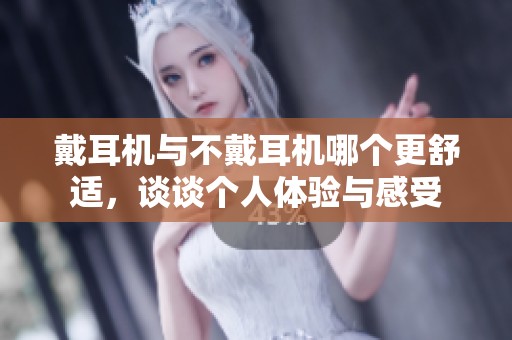 戴耳机与不戴耳机哪个更舒适，谈谈个人体验与感受