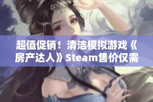 超值促销！清洁模拟游戏《房产达人》Steam售价仅需9.2元！