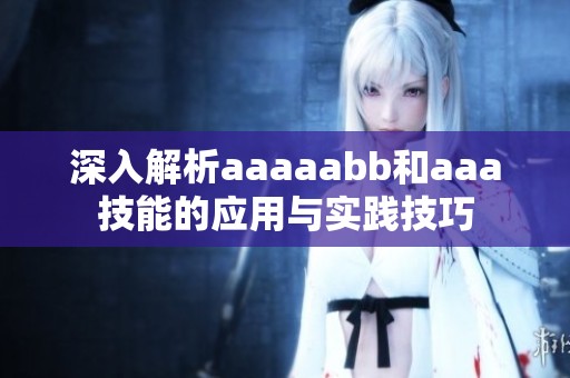 深入解析aaaaabb和aaa技能的应用与实践技巧