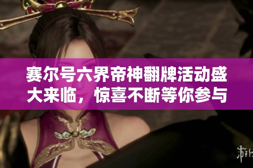 赛尔号六界帝神翻牌活动盛大来临，惊喜不断等你参与！
