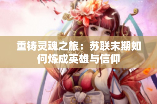 重铸灵魂之旅：苏联末期如何炼成英雄与信仰