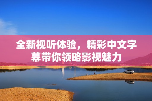 全新视听体验，精彩中文字幕带你领略影视魅力