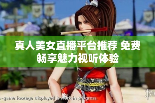 真人美女直播平台推荐 免费畅享魅力视听体验