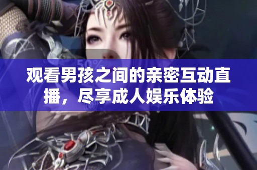 观看男孩之间的亲密互动直播，尽享成人娱乐体验