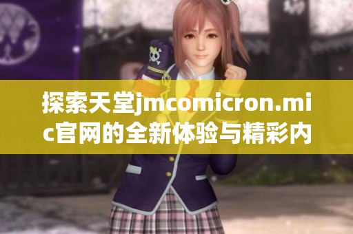 探索天堂jmcomicron.mic官网的全新体验与精彩内容