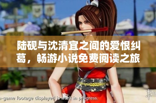 陆砚与沈清宜之间的爱恨纠葛，畅游小说免费阅读之旅