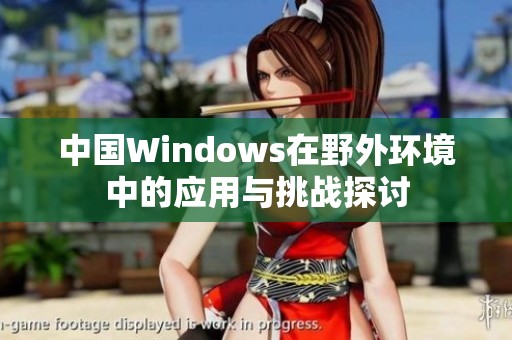 中国Windows在野外环境中的应用与挑战探讨
