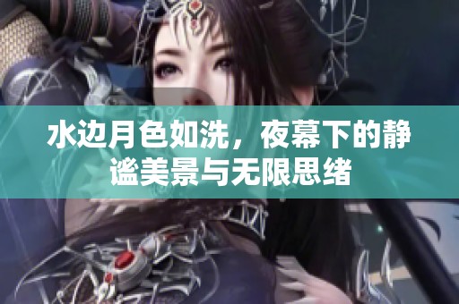 水边月色如洗，夜幕下的静谧美景与无限思绪