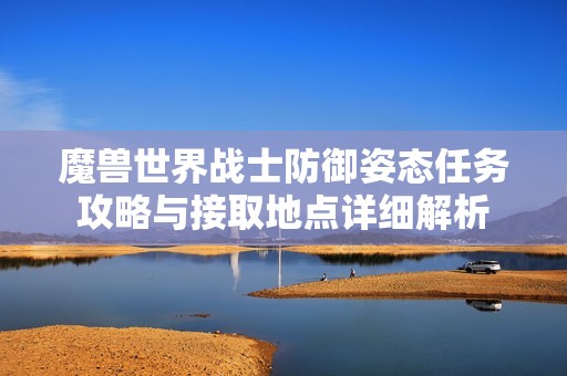 魔兽世界战士防御姿态任务攻略与接取地点详细解析