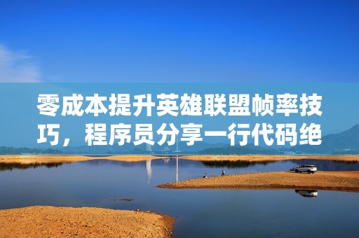 零成本提升英雄联盟帧率技巧，程序员分享一行代码绝招
