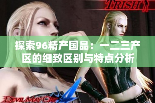 探索96精产国品：一二三产区的细致区别与特点分析