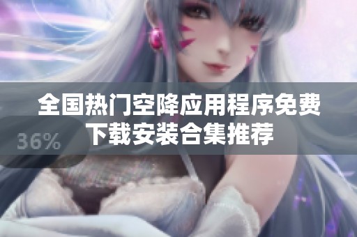 全国热门空降应用程序免费下载安装合集推荐