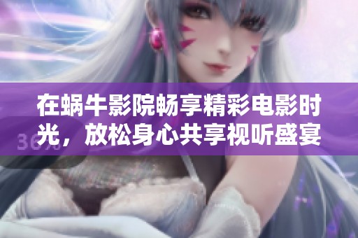 在蜗牛影院畅享精彩电影时光，放松身心共享视听盛宴