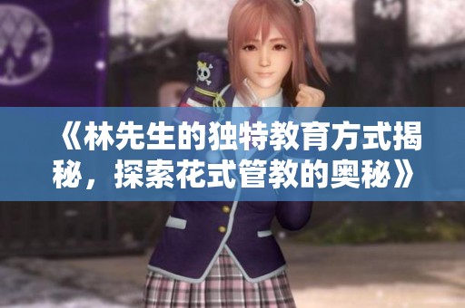 《林先生的独特教育方式揭秘，探索花式管教的奥秘》