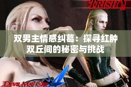 双男主情感纠葛：探寻红肿双丘间的秘密与挑战