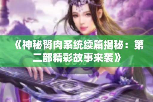 《神秘胬肉系统续篇揭秘：第二部精彩故事来袭》