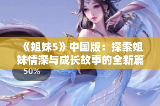 《姐妹5》中国版：探索姐妹情深与成长故事的全新篇章