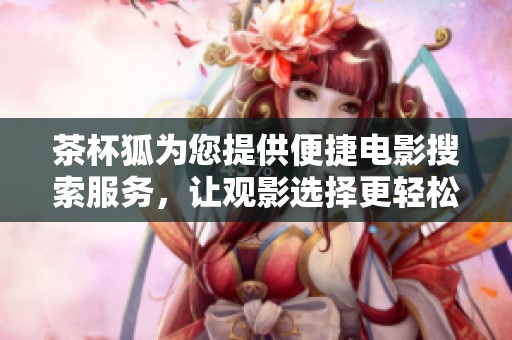 茶杯狐为您提供便捷电影搜索服务，让观影选择更轻松