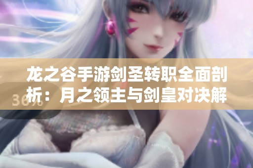 龙之谷手游剑圣转职全面剖析：月之领主与剑皇对决解析