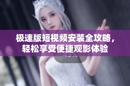 极速版短视频安装全攻略，轻松享受便捷观影体验