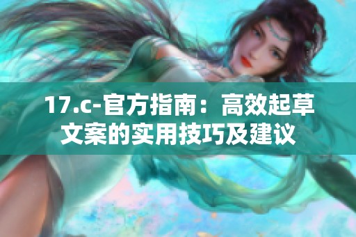 17.c-官方指南：高效起草文案的实用技巧及建议