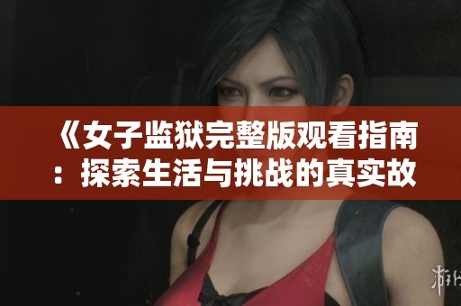 《女子监狱完整版观看指南：探索生活与挑战的真实故事》