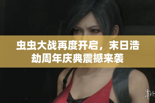 虫虫大战再度开启，末日浩劫周年庆典震撼来袭