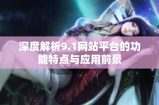 深度解析9.1网站平台的功能特点与应用前景