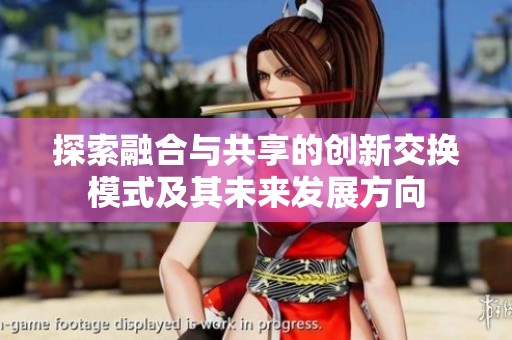 探索融合与共享的创新交换模式及其未来发展方向