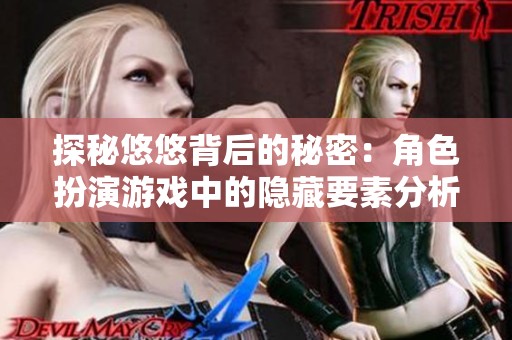 探秘悠悠背后的秘密：角色扮演游戏中的隐藏要素分析
