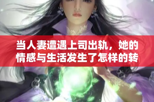 当人妻遭遇上司出轨，她的情感与生活发生了怎样的转变
