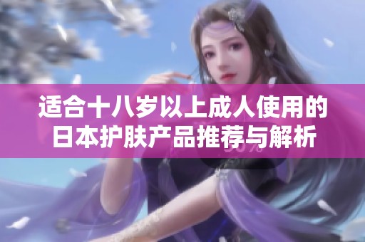 适合十八岁以上成人使用的日本护肤产品推荐与解析