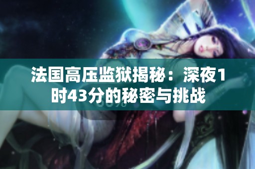 法国高压监狱揭秘：深夜1时43分的秘密与挑战