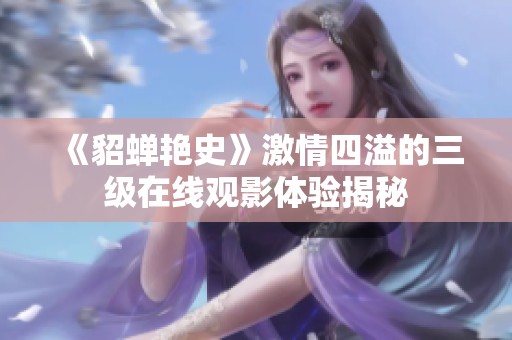 《貂蝉艳史》激情四溢的三级在线观影体验揭秘