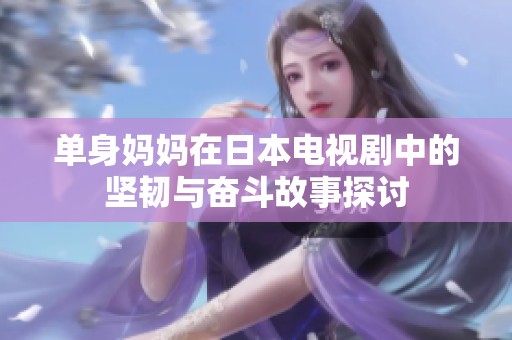 单身妈妈在日本电视剧中的坚韧与奋斗故事探讨