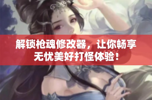 解锁枪魂修改器，让你畅享无忧美好打怪体验！