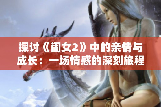 探讨《闺女2》中的亲情与成长：一场情感的深刻旅程